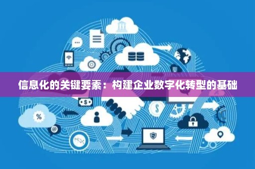 信息化的关键要素 信息系统集成服务如何构建企业数字化转型的坚实基础